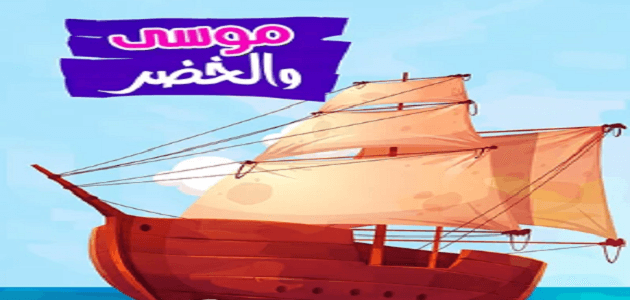 تلخيص قصة موسى والخضر الواردة في سورة الكهف